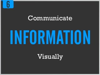 6
Communicate
INFORMATION
Visually
 