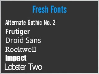 Fresh Fonts
Alternate Gothic No. 2
Frutiger
Droid Sans
Rockwell
Impact
Lobster Two
 