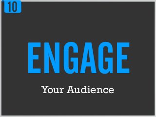 10
ENGAGEYour Audience
 