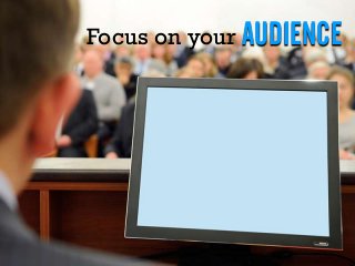 Focus on your AUDIENCE
 