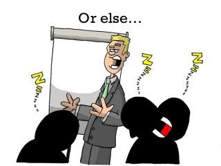 Or else…
 