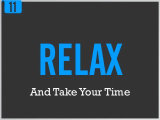 11
RELAXAnd TakeYour Time
 