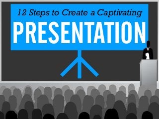 12 Steps to Create a Captivating
PRESENTATION
 