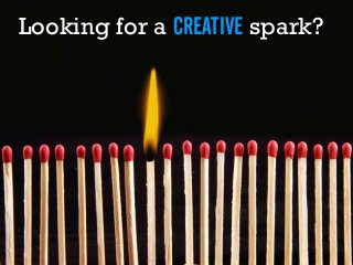 Looking for a CREATIVE spark?
 
