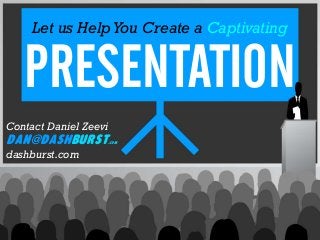 Let us HelpYou Create a Captivating
PRESENTATION
Contact Daniel Zeevi
dan@DashBurst.com
dashburst.com
 