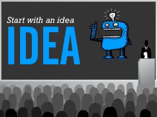 Start with an idea
 
