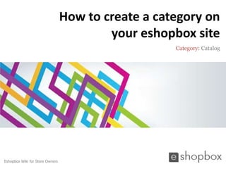 How to create a category on
                                         your eshopbox site
                                                    Category: Catalog




Eshopbox Wiki for Store Owners
 