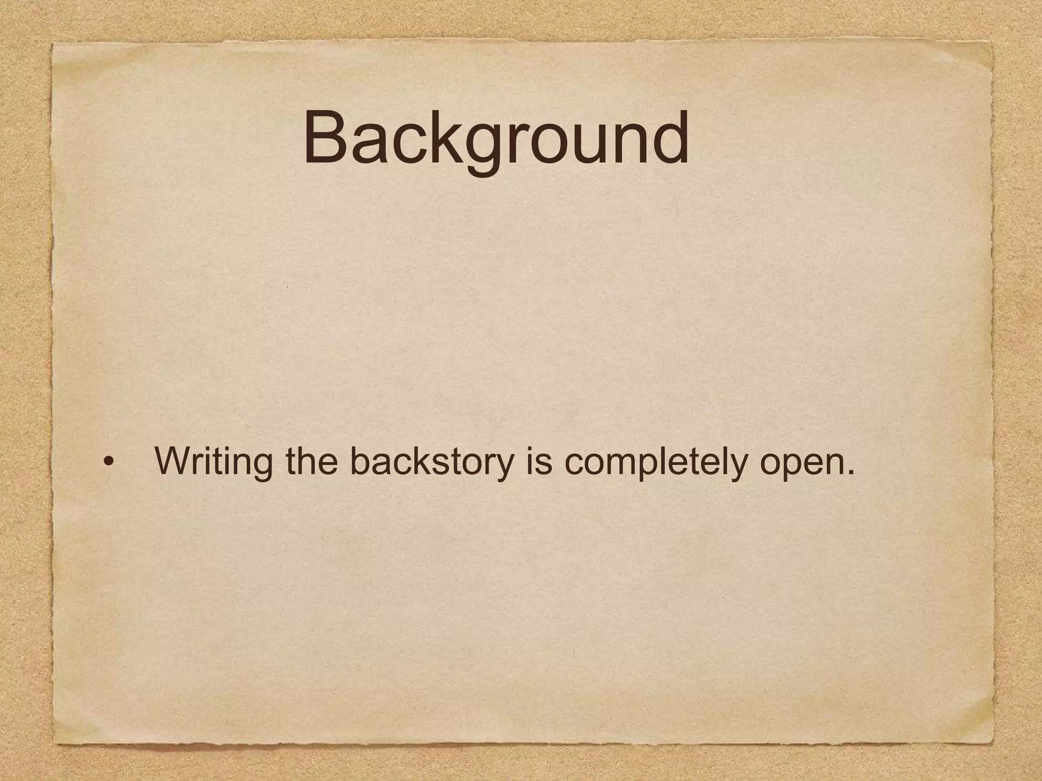 Background
• Writing the backstory is completely open.
 