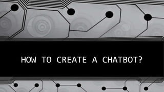 HOW TO CREATE A CHATBOT?
 