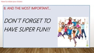 8. AND THE MOST IMPORTANT…
DON`T FORGET TO
HAVE SUPER FUN!!
 