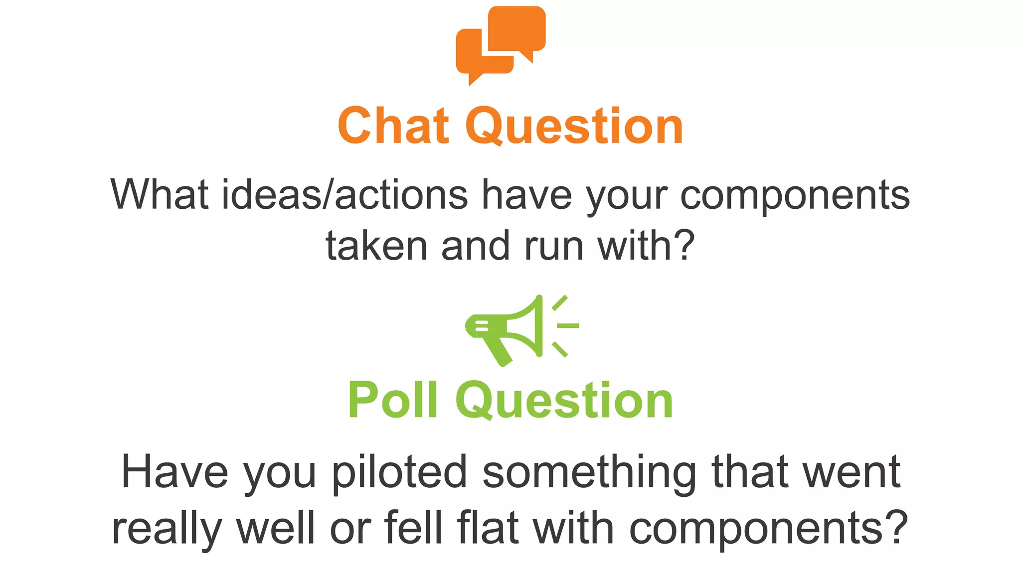Chat Question
What ideas/actions have your components
taken and run with?
Poll Question
Have you piloted something that went
really well or fell flat with components?
 
