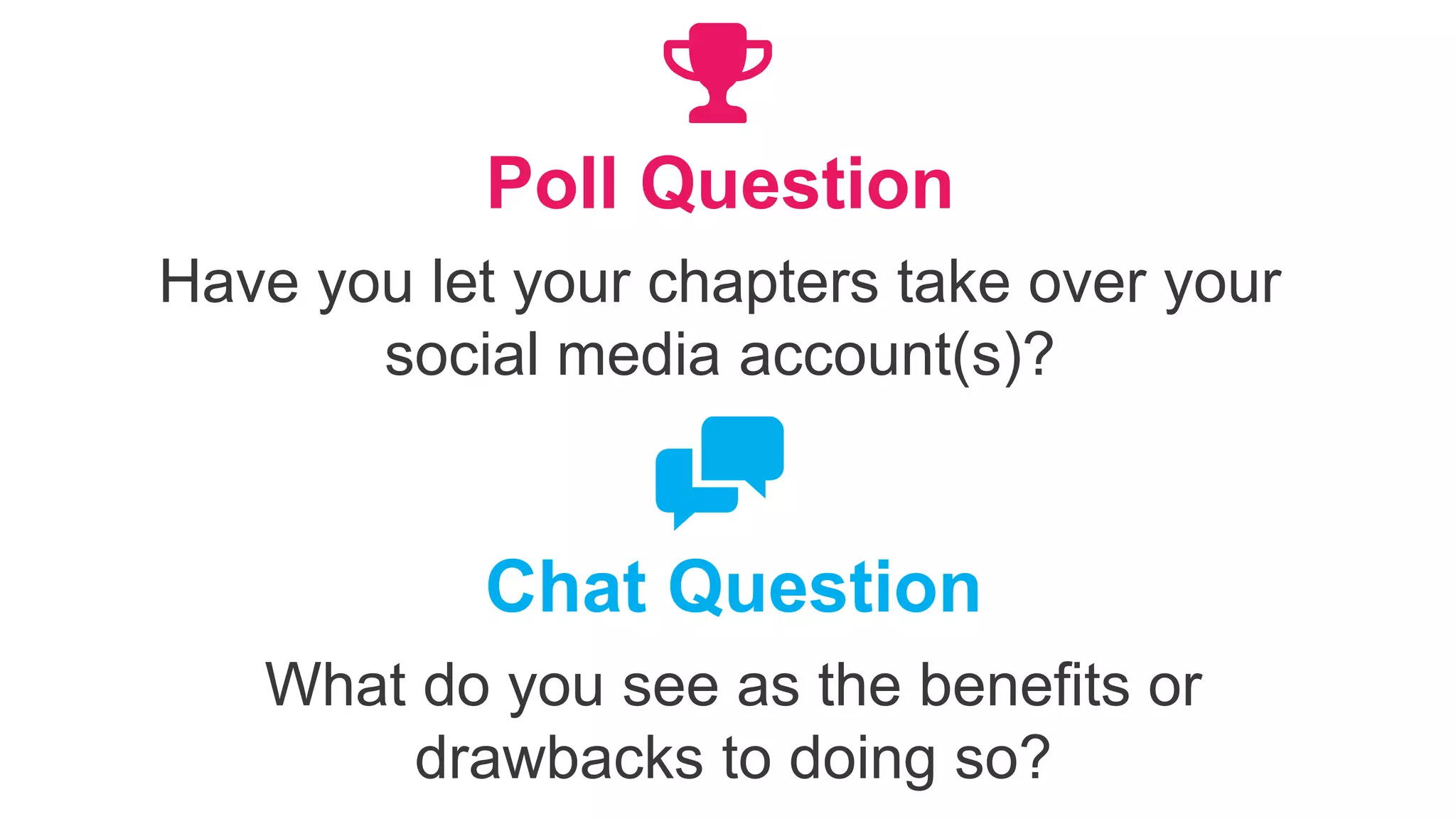 Poll Question
Have you let your chapters take over your
social media account(s)?
Chat Question
What do you see as the benefits or
drawbacks to doing so?
 