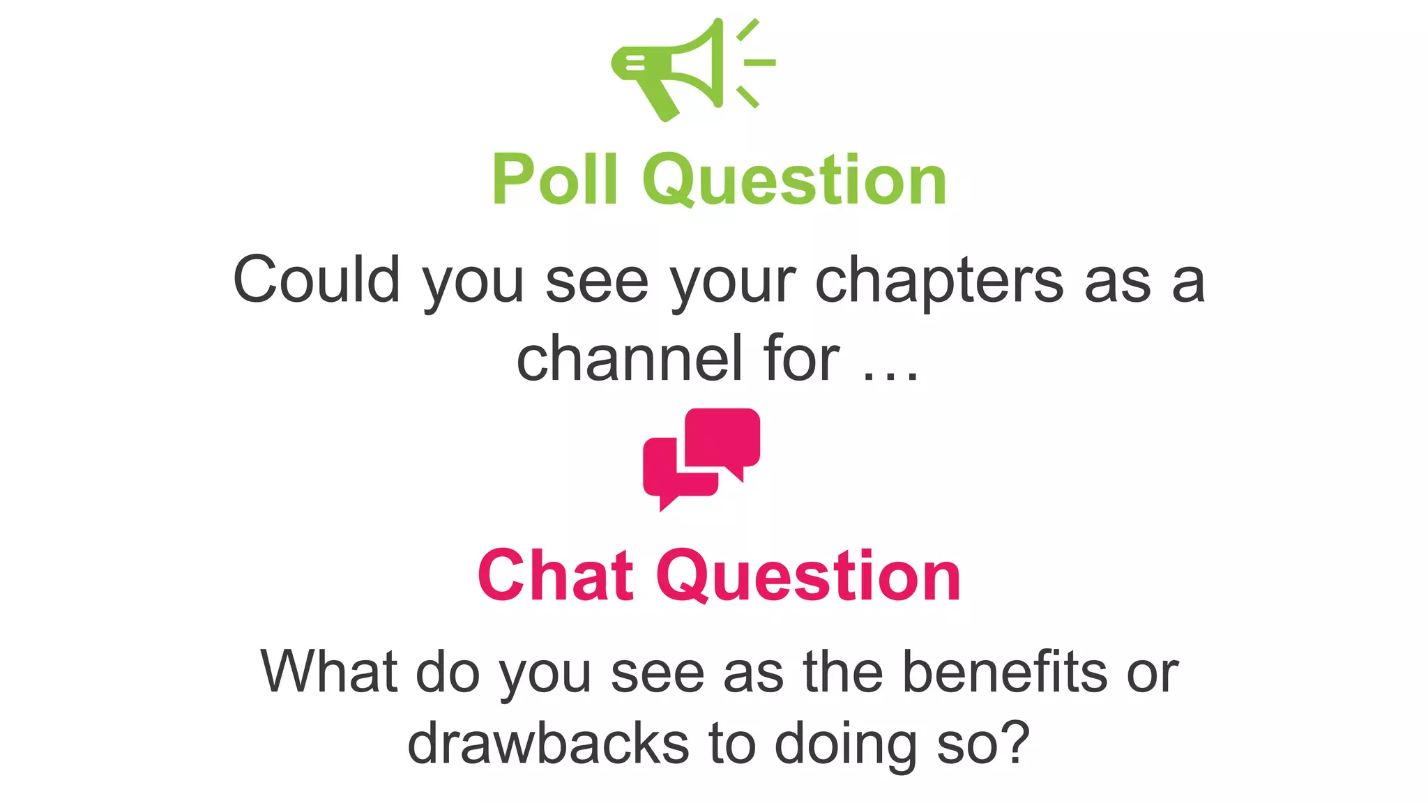 Poll Question
Could you see your chapters as a
channel for …
Chat Question
What do you see as the benefits or
drawbacks to doing so?
 