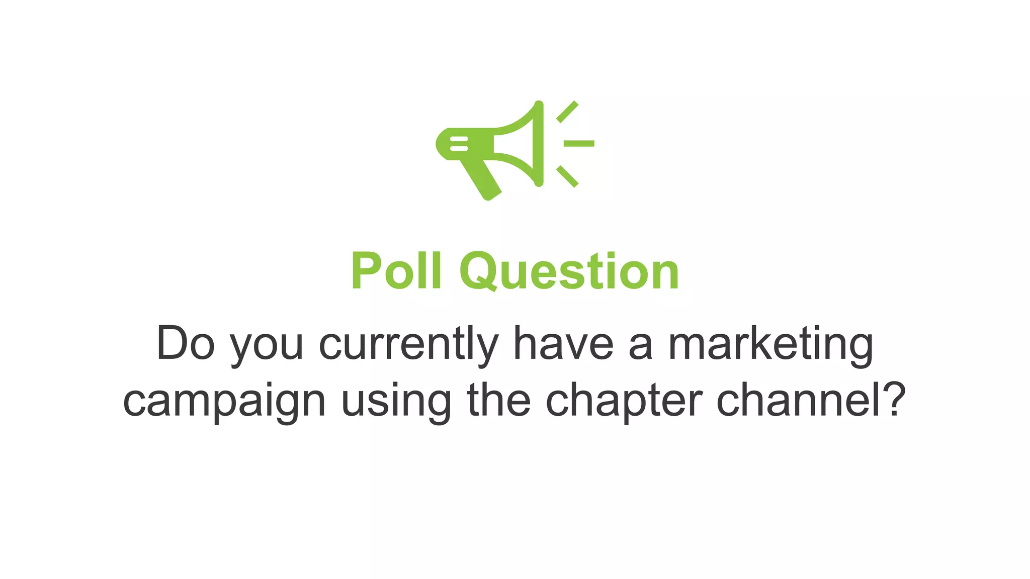 Poll Question
Do you currently have a marketing
campaign using the chapter channel?
 