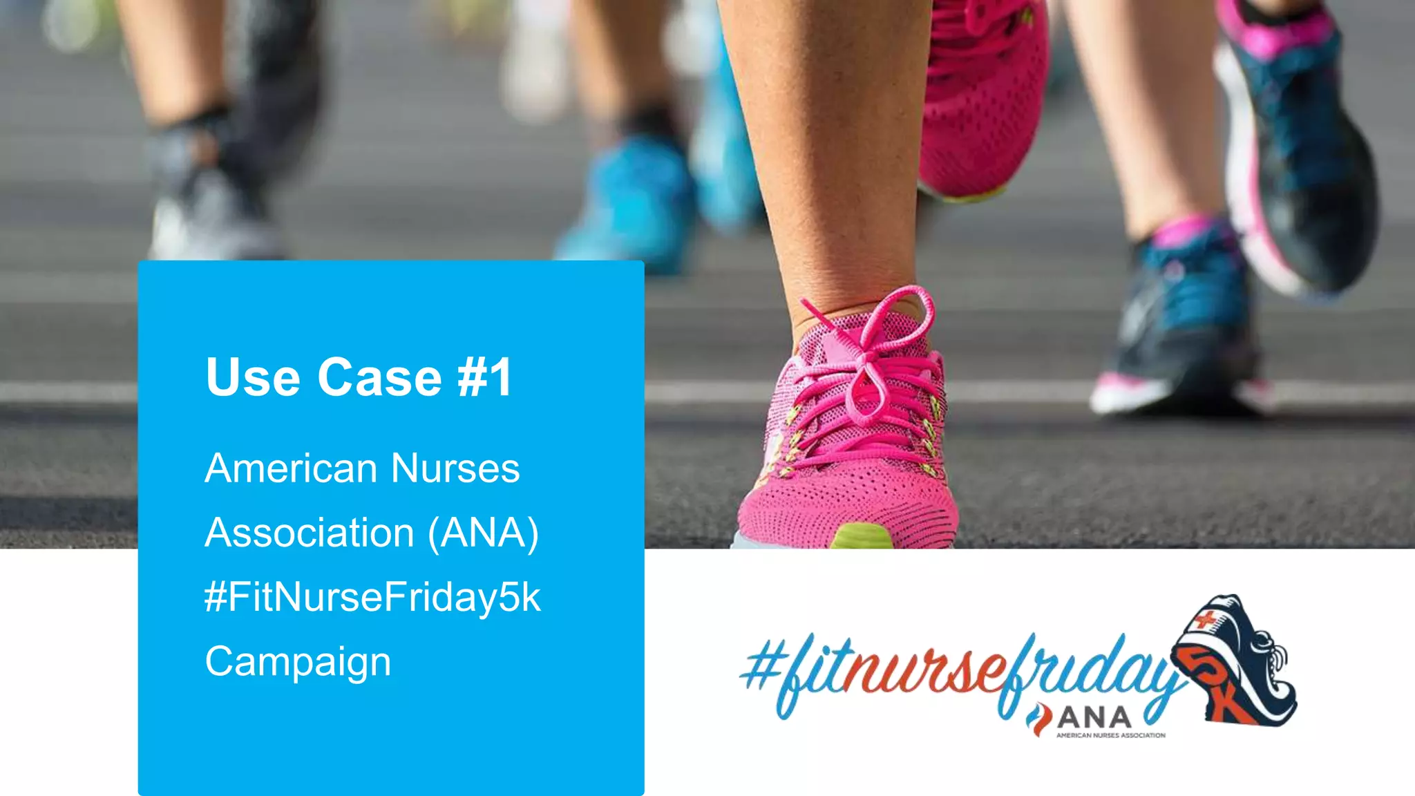 Use Case #1
American Nurses
Association (ANA)
#FitNurseFriday5k
Campaign
 
