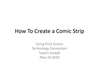 How To Create a Comic Strip Using Print Screen Technology Connection Tavaris Joseph May 10,2010     