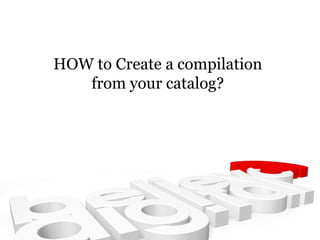 HOW to Create a compilation from your catalog? 