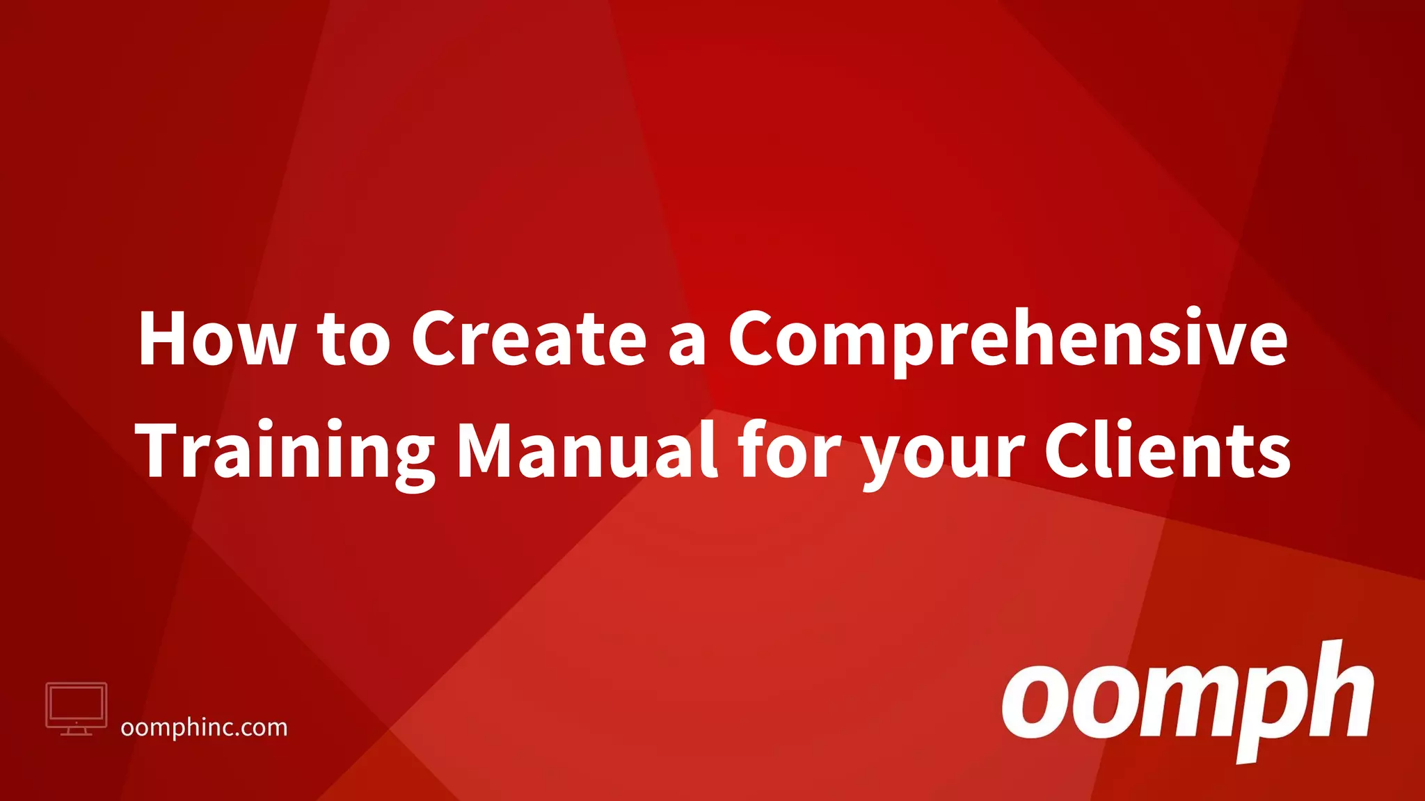 How to Create a Comprehensive
Training Manual for your Clients
 