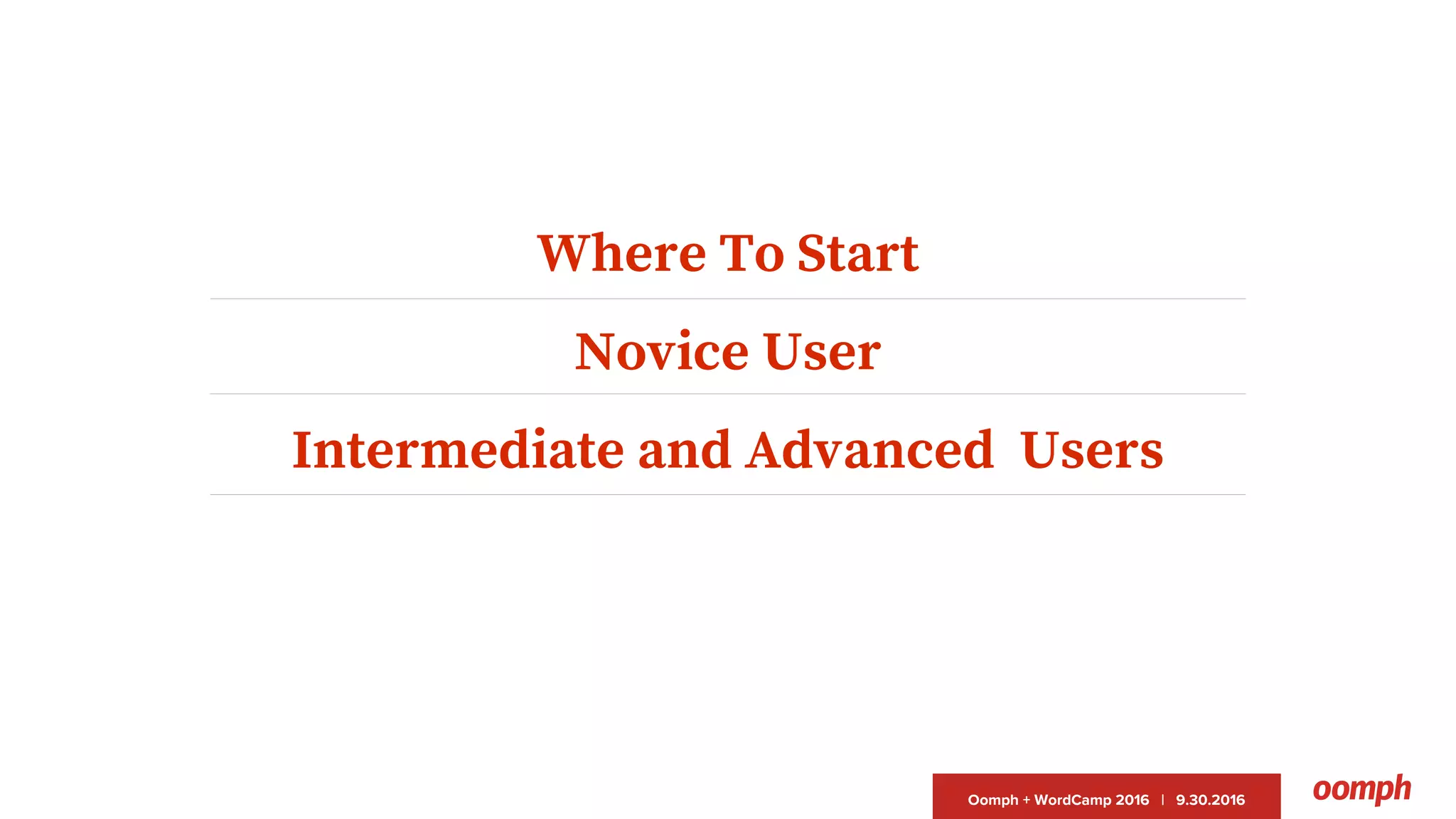 Oomph + WordCamp 2016 | 9.30.2016
Where To Start
Novice User
Intermediate and Advanced Users
 
