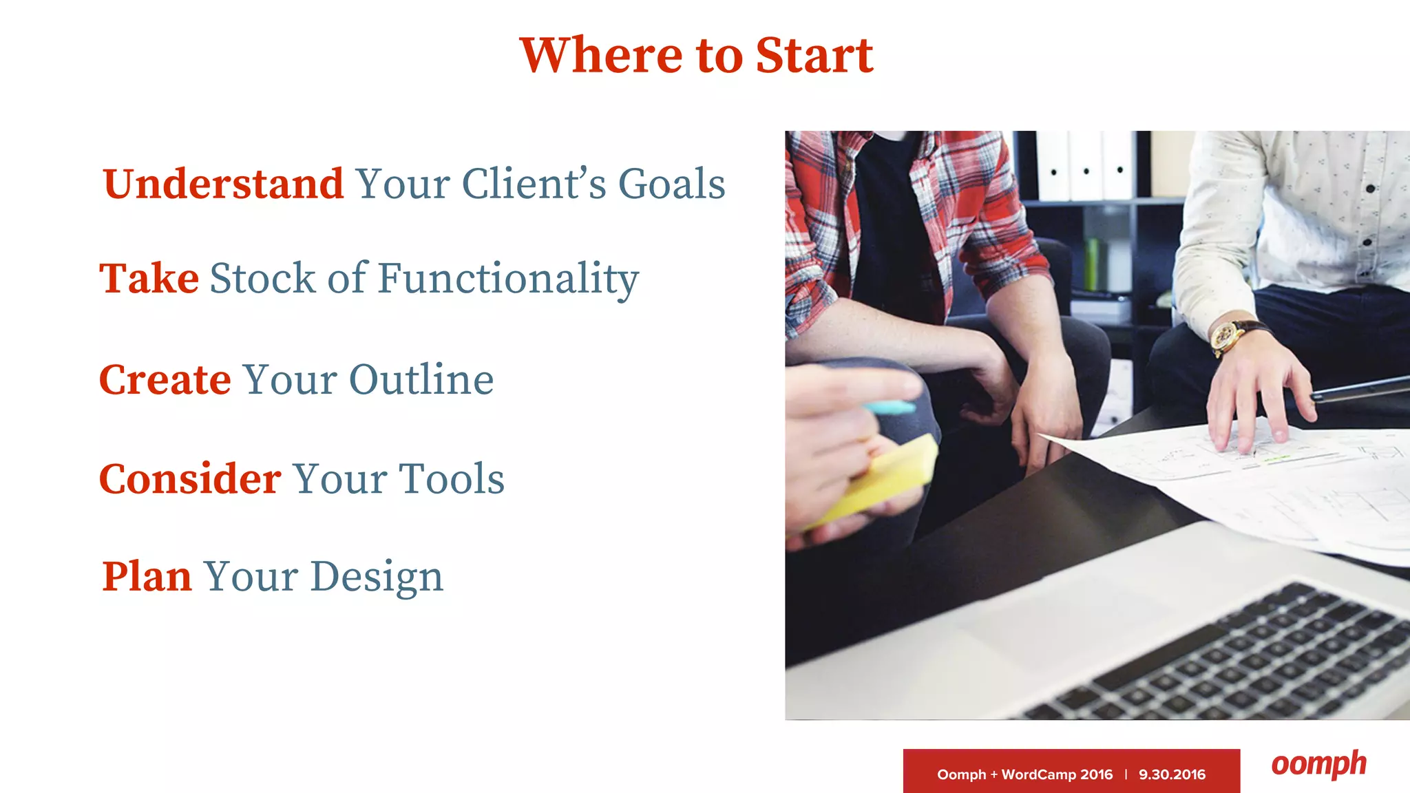 Oomph + WordCamp 2016 | 9.30.2016
Take Stock of Functionality
Where to Start
Consider Your Tools
Understand Your Client’s Goals
Create Your Outline
Plan Your Design
 