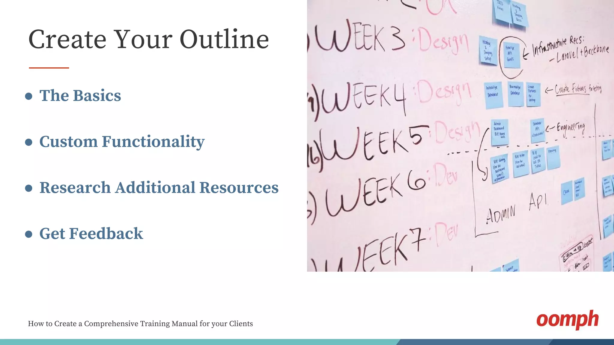 How to Create a Comprehensive Training Manual for your Clients
Create Your Outline
● The Basics
● Custom Functionality
● Research Additional Resources
● Get Feedback
 