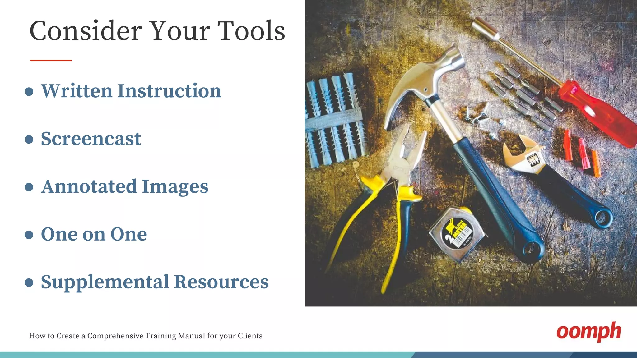 How to Create a Comprehensive Training Manual for your Clients
Consider Your Tools
● Written Instruction
● Screencast
● Annotated Images
● One on One
● Supplemental Resources
 