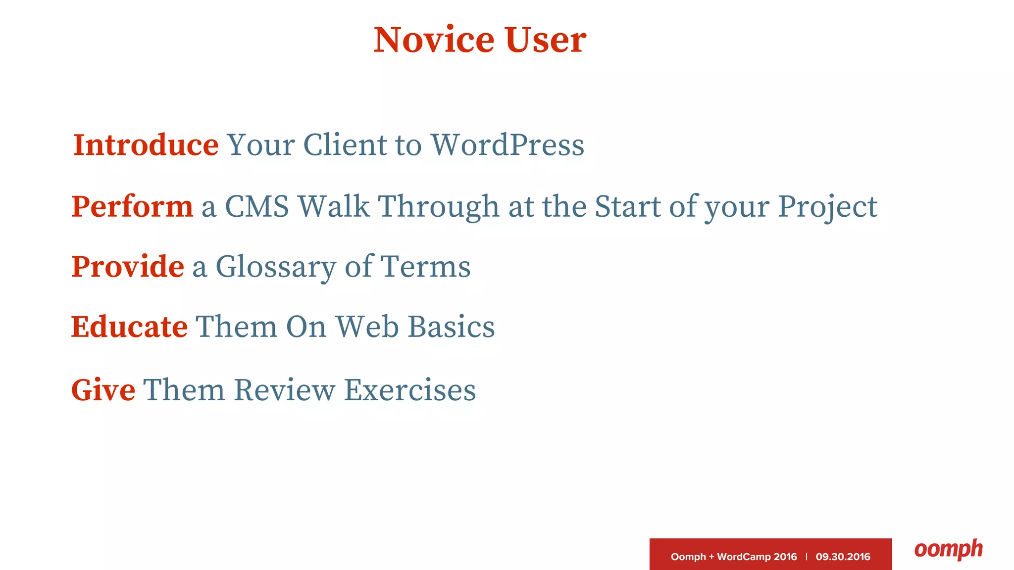 Oomph + WordCamp 2016 | 09.30.2016
Perform a CMS Walk Through at the Start of your Project
Novice User
Introduce Your Client to WordPress
Provide a Glossary of Terms
Give Them Review Exercises
Educate Them On Web Basics
 