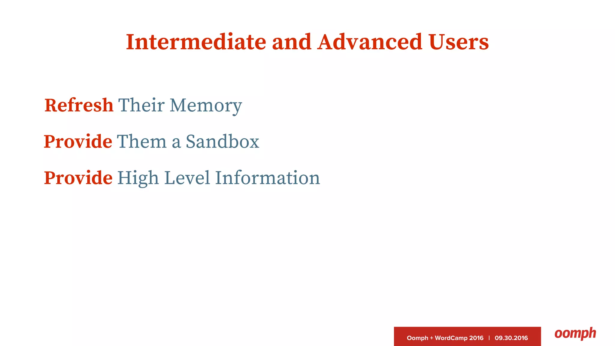 Oomph + WordCamp 2016 | 09.30.2016
Intermediate and Advanced Users
Refresh Their Memory
Provide Them a Sandbox
Provide High Level Information
 