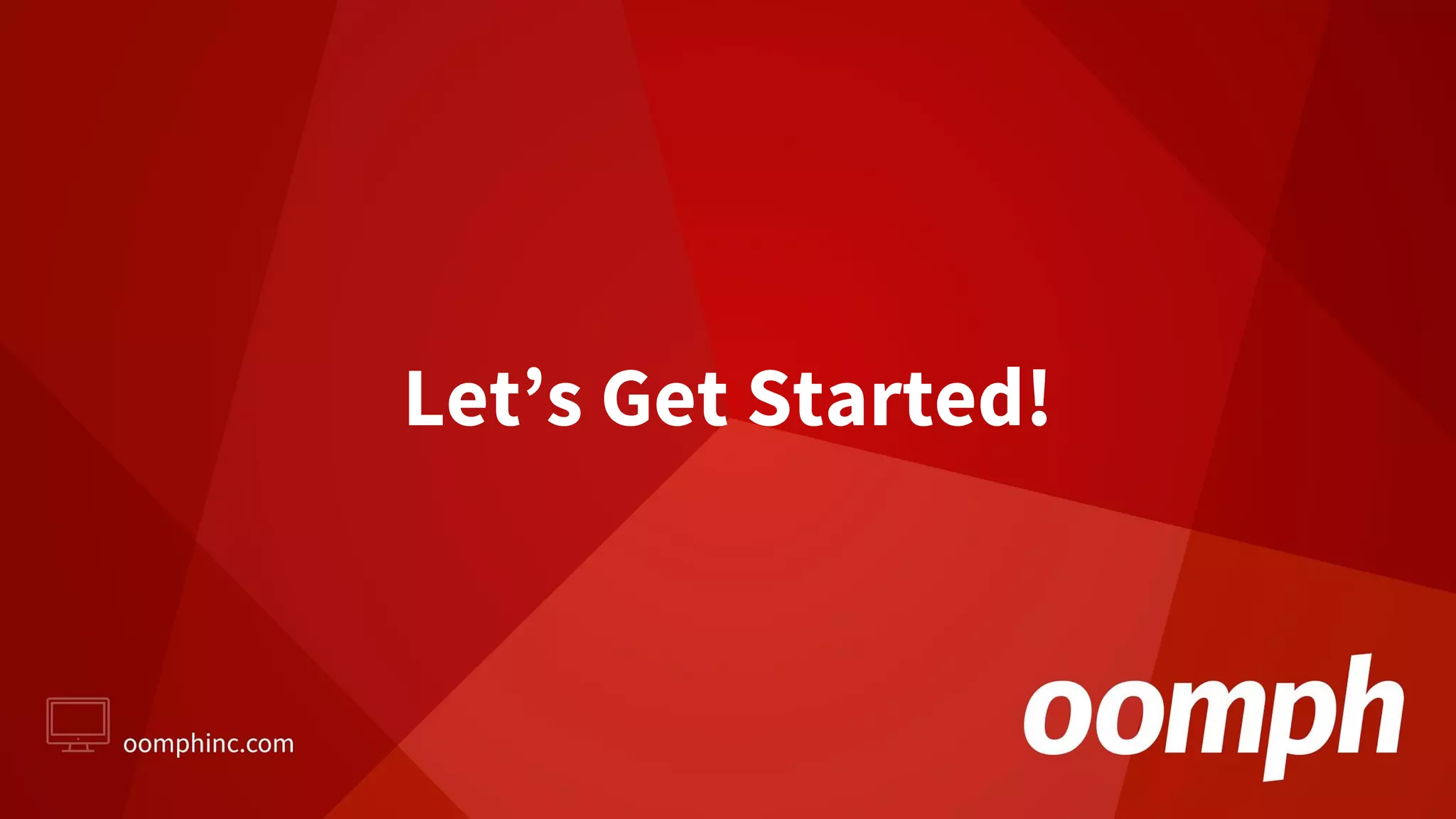 Let’s Get Started!
 