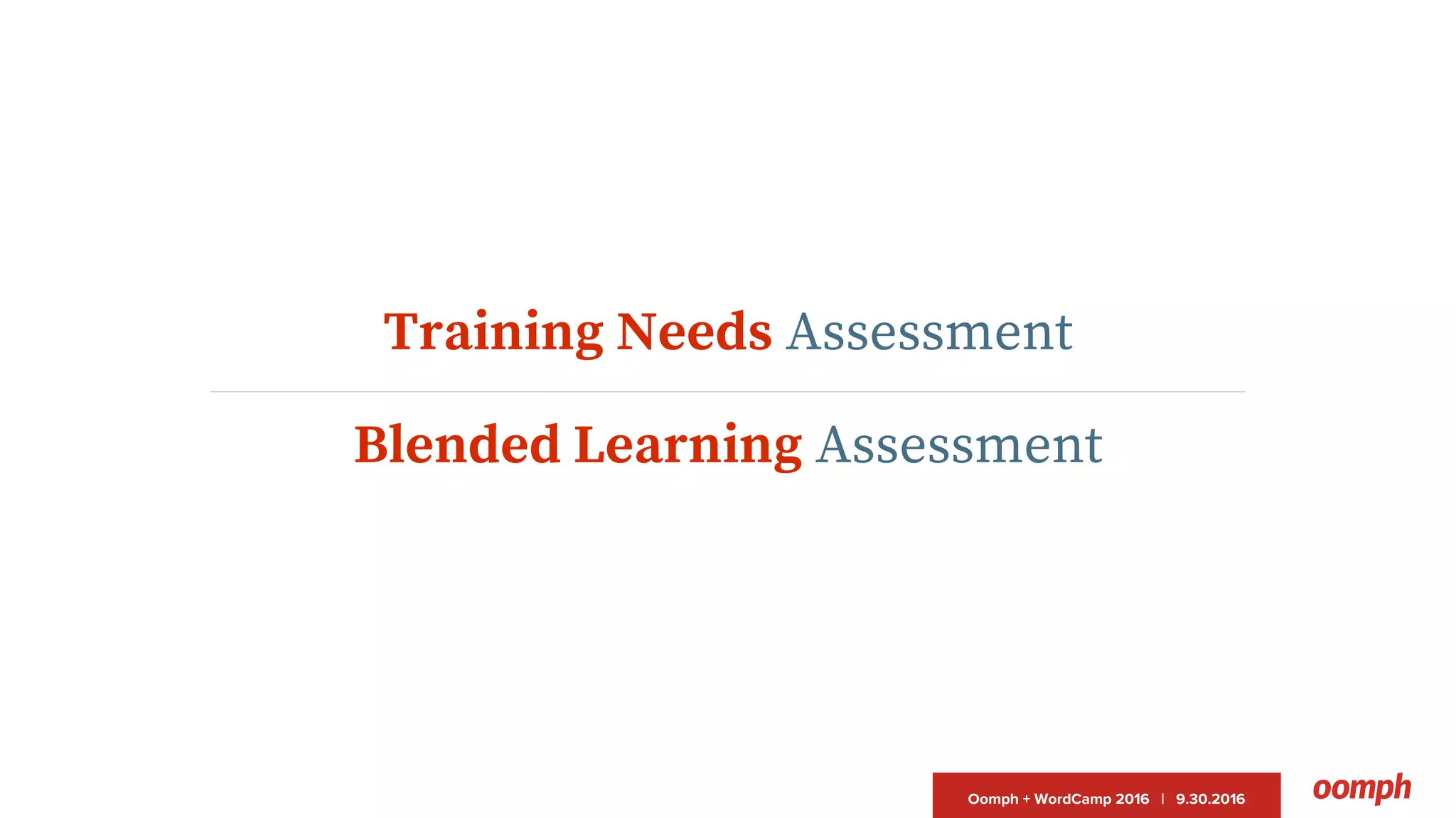 Oomph + WordCamp 2016 | 9.30.2016
Training Needs Assessment
Blended Learning Assessment
 