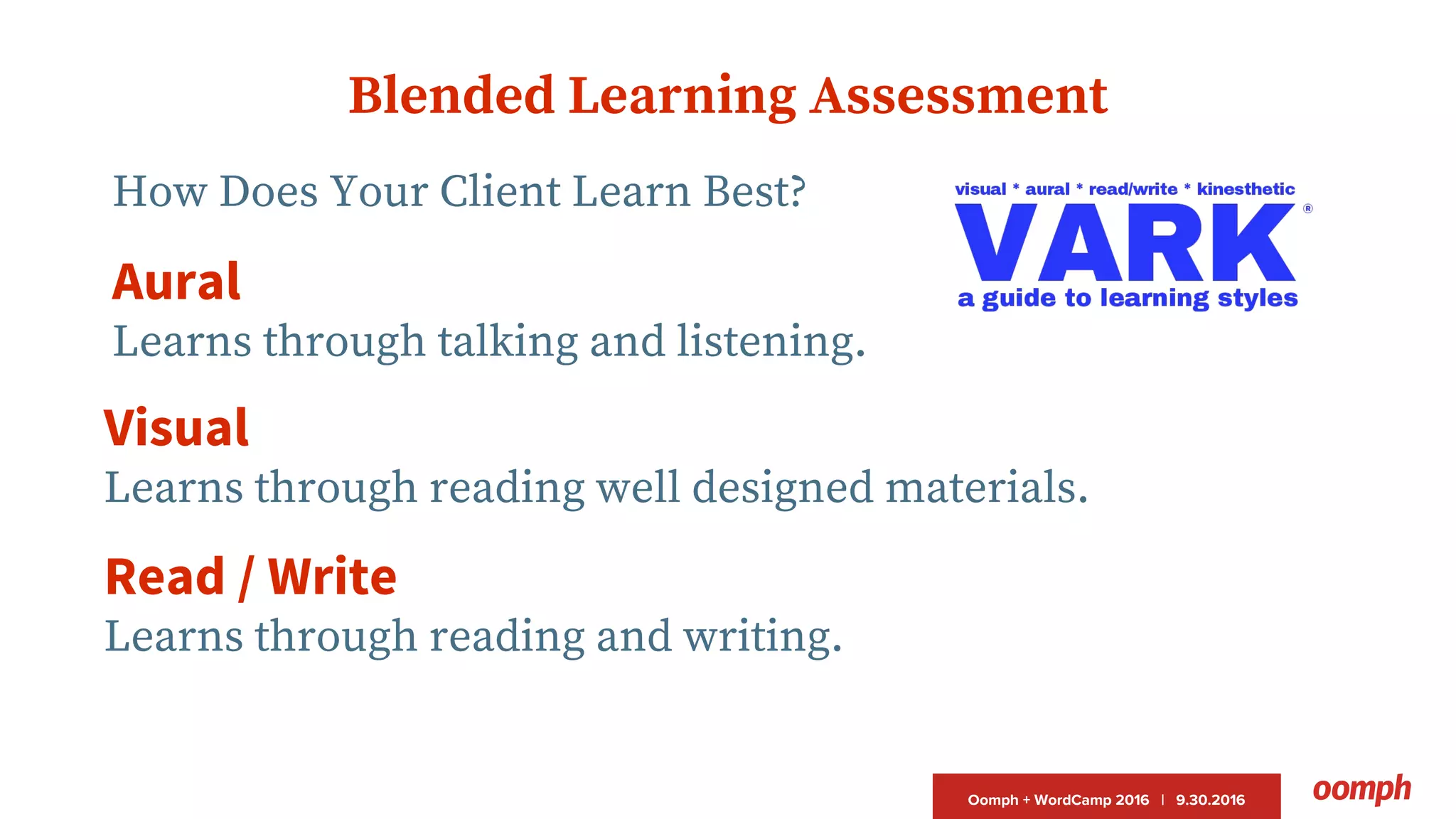 Oomph + WordCamp 2016 | 9.30.2016
Blended Learning Assessment
How Does Your Client Learn Best?
Aural
Learns through talking and listening.
Visual
Learns through reading well designed materials.
Read / Write
Learns through reading and writing.
 