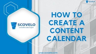 HOW TO
CREATE A
CONTENT
CALENDAR
www.scovelo.com
 