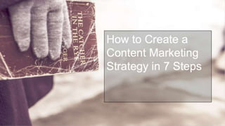 How to Create a Content
Marketing Strategy in 7
Steps
How to Create a
Content Marketing
Strategy in 7 Steps
 