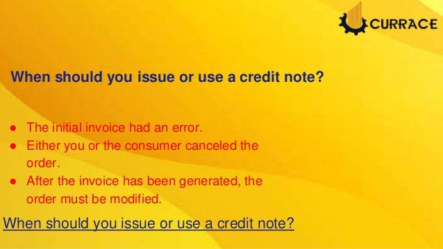 ● The initial invoice had an error.
● Either you or the consumer canceled the
order.
● After the invoice has been generated, the
order must be modified.
When should you issue or use a credit note?
When should you issue or use a credit note?
 