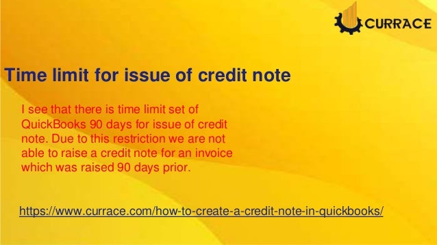 Time limit for issue of credit note
I see that there is time limit set of
QuickBooks 90 days for issue of credit
note. Due to this restriction we are not
able to raise a credit note for an invoice
which was raised 90 days prior.
https://www.currace.com/how-to-create-a-credit-note-in-quickbooks/
 