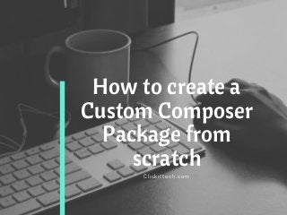 How to create a
Custom Composer
Package from
scratch
Clickittech.com
 