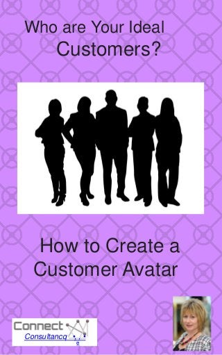 Who are Your Ideal
Customers?
Consultancq •, , •
e
How to Create a
Customer Avatar
 