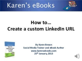 How to…
Create a custom LinkedIn URL

                 By Karen Brown
      Social Media Trainer and eBook Author
             www.karensebooks.com
                25th January, 2013
 