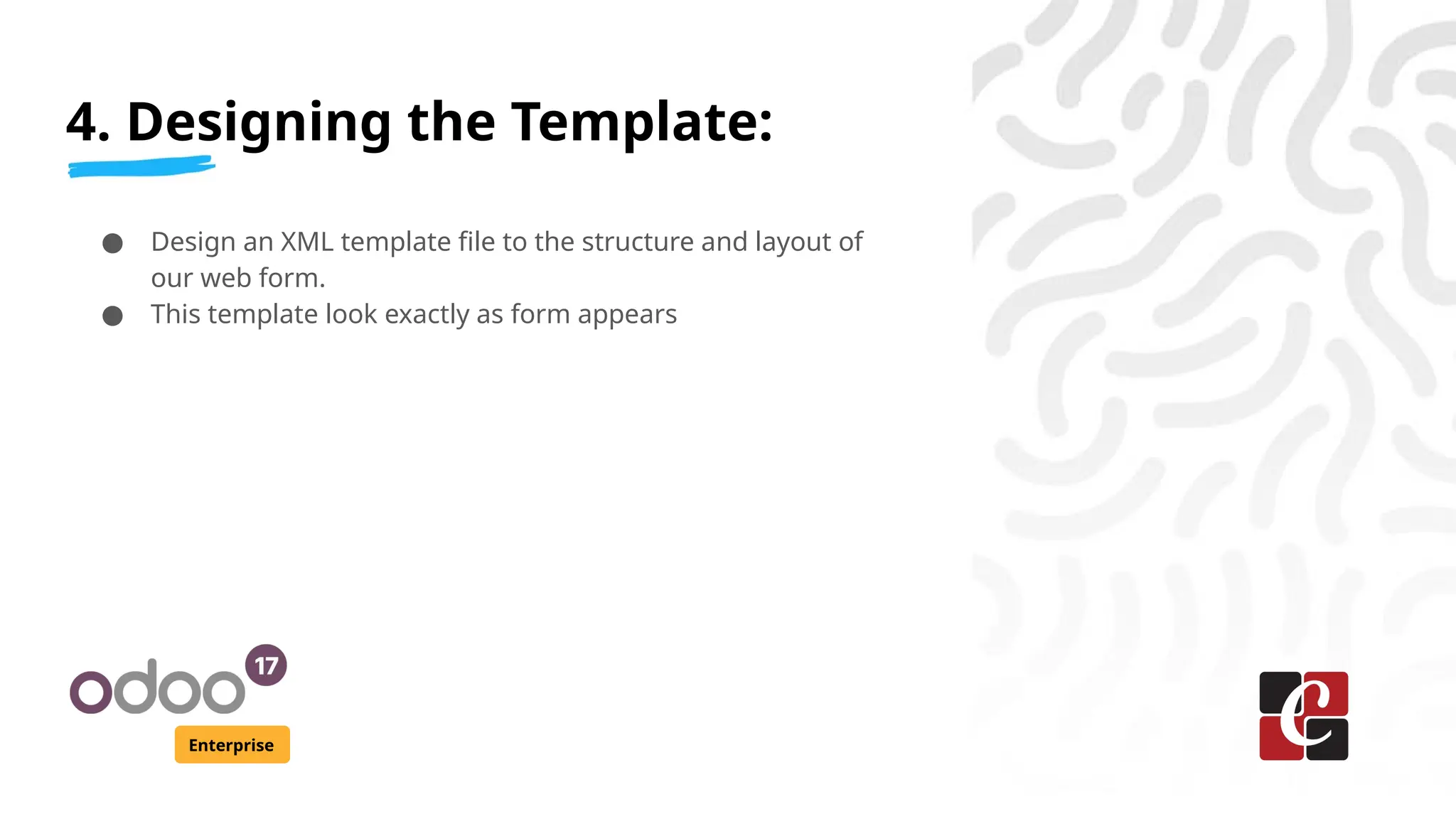 4. Designing the Template:
Enterprise
● Design an XML template file to the structure and layout of
our web form.
● This template look exactly as form appears
 