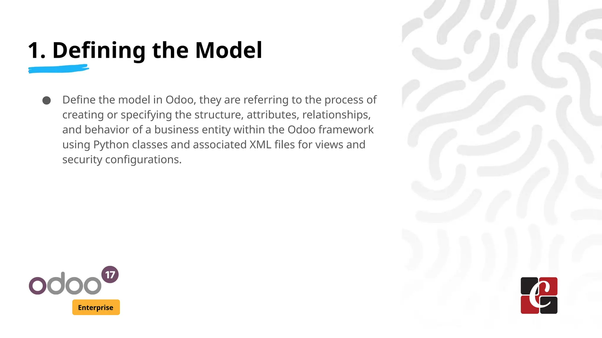 1. Defining the Model
Enterprise
● Define the model in Odoo, they are referring to the process of
creating or specifying the structure, attributes, relationships,
and behavior of a business entity within the Odoo framework
using Python classes and associated XML files for views and
security configurations.
 