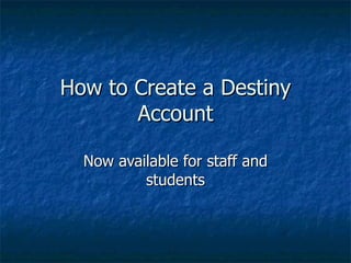 How to Create a Destiny Account Now available for staff and students 