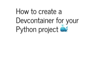 How to create a
Devcontainer for your
Python project 🐳
 