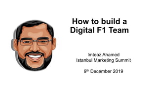Imteaz Ahamed
Istanbul Marketing Summit
9th December 2019
How to build a
Digital F1 Team
 