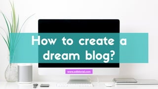 How to reate a
dream blog?
www.ediblorial.com
 
