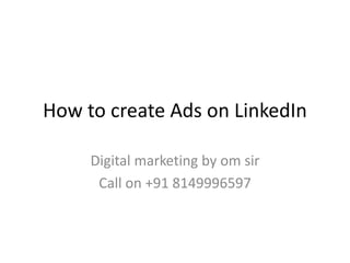 How to create Ads on LinkedIn
Digital marketing by om sir
Call on +91 8149996597
 