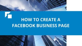HOW TO CREATE A
FACEBOOK BUSINESS PAGE
 