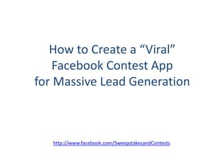 How to Create a “Viral”
    Facebook Contest App
for Massive Lead Generation



   http://www.facebook.com/SweepstakesandContests
 