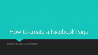 How to create a Facebook Page
Presented by: 3DRC Accounting Firm
 
