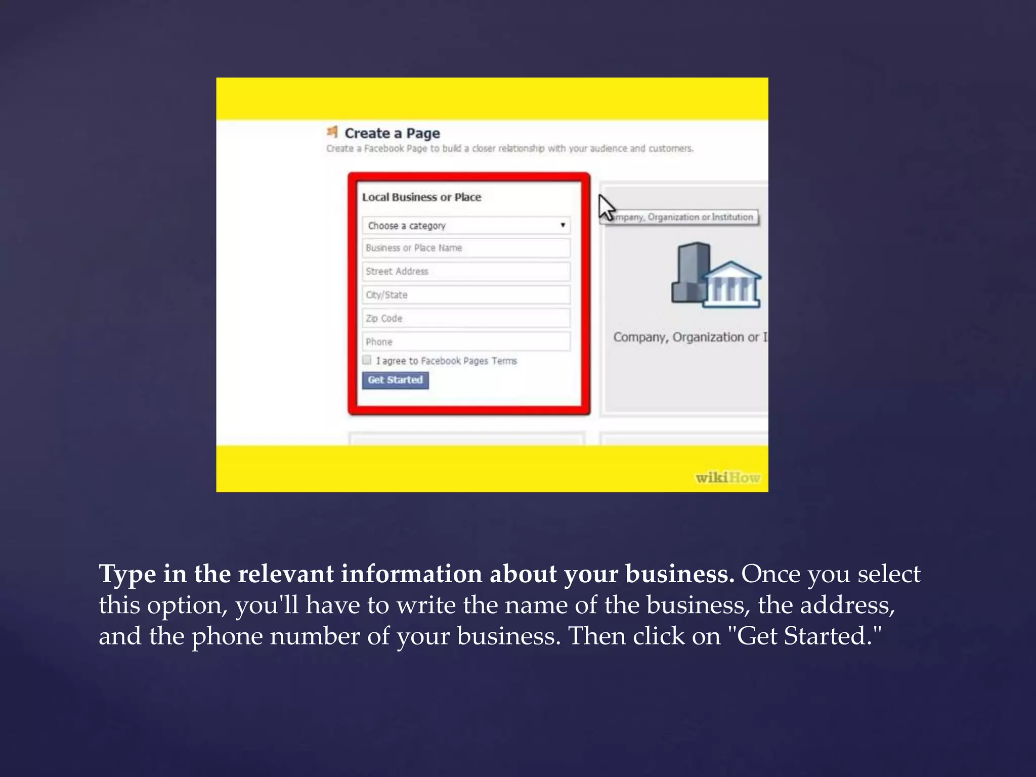 Type in the relevant information about your business. Once you select 
this option, you'll have to write the name of the business, the address, 
and the phone number of your business. Then click on "Get Started." 
 