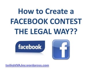 How to Create a
FACEBOOK CONTEST
 THE LEGAL WAY??
 